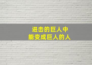 进击的巨人中能变成巨人的人