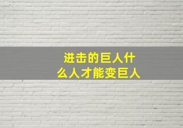 进击的巨人什么人才能变巨人