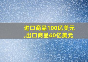 进口商品100亿美元,出口商品60亿美元