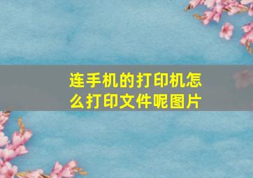 连手机的打印机怎么打印文件呢图片