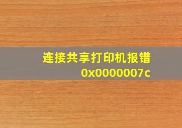 连接共享打印机报错0x0000007c