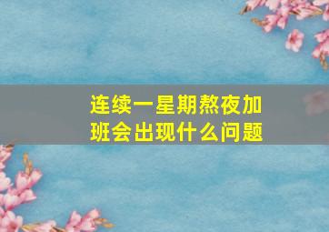 连续一星期熬夜加班会出现什么问题