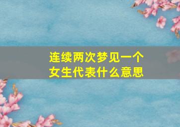 连续两次梦见一个女生代表什么意思