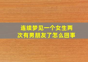 连续梦见一个女生两次有男朋友了怎么回事