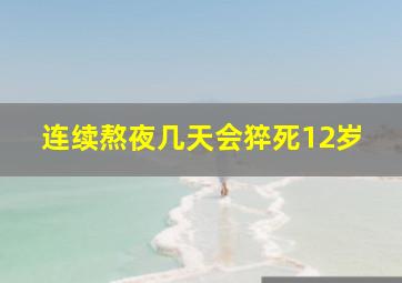 连续熬夜几天会猝死12岁