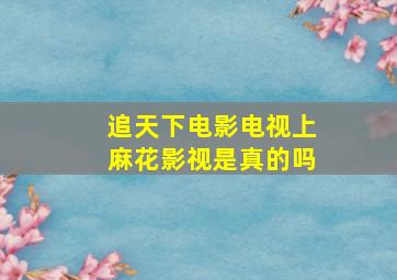 追天下电影电视上麻花影视是真的吗