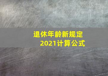 退休年龄新规定2021计算公式