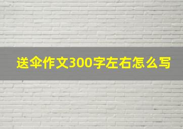 送伞作文300字左右怎么写