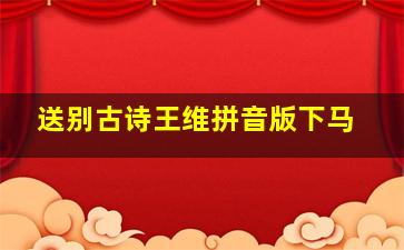 送别古诗王维拼音版下马