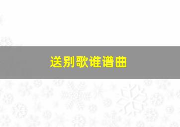 送别歌谁谱曲