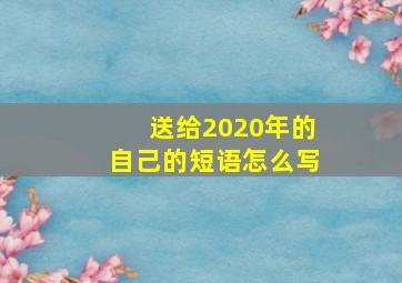 送给2020年的自己的短语怎么写