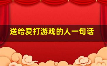 送给爱打游戏的人一句话