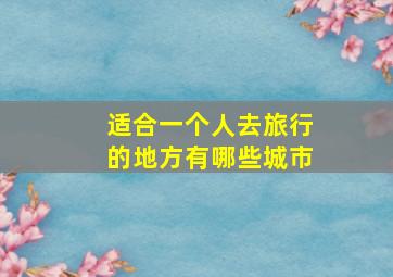 适合一个人去旅行的地方有哪些城市