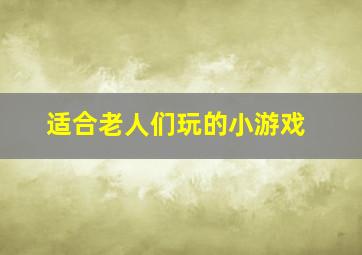 适合老人们玩的小游戏