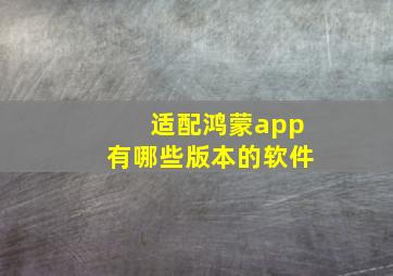 适配鸿蒙app有哪些版本的软件