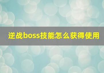 逆战boss技能怎么获得使用