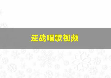 逆战唱歌视频