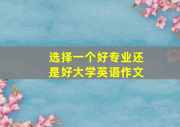 选择一个好专业还是好大学英语作文