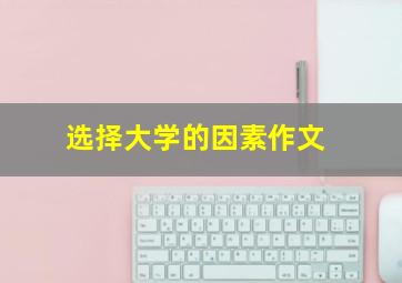 选择大学的因素作文