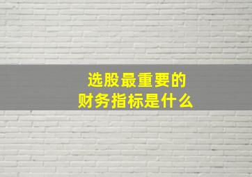 选股最重要的财务指标是什么