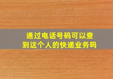 通过电话号码可以查到这个人的快递业务吗