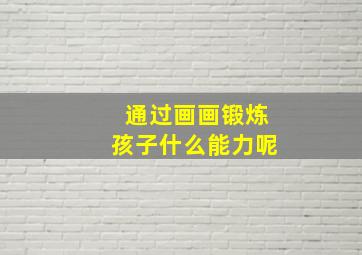 通过画画锻炼孩子什么能力呢