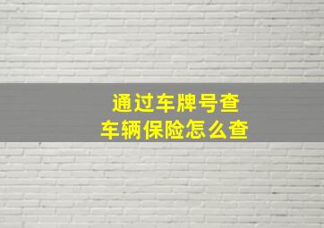 通过车牌号查车辆保险怎么查