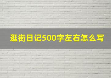 逛街日记500字左右怎么写