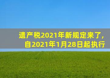 遗产税2021年新规定来了,自2021年1月28日起执行