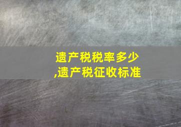 遗产税税率多少,遗产税征收标准