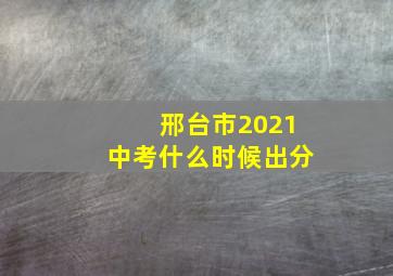 邢台市2021中考什么时候出分