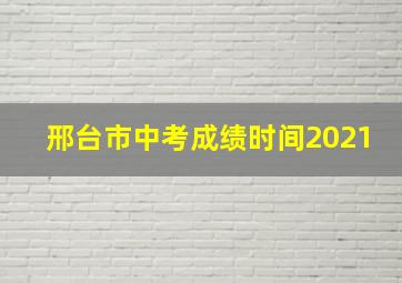 邢台市中考成绩时间2021