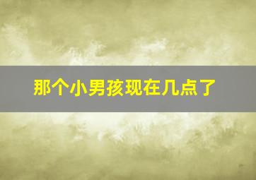 那个小男孩现在几点了