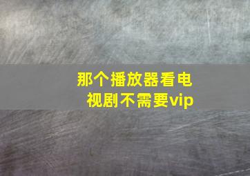 那个播放器看电视剧不需要vip