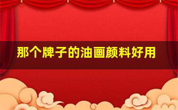 那个牌子的油画颜料好用