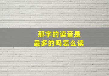 那字的读音是最多的吗怎么读