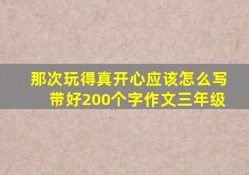 那次玩得真开心应该怎么写带好200个字作文三年级