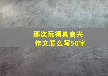 那次玩得真高兴作文怎么写50字