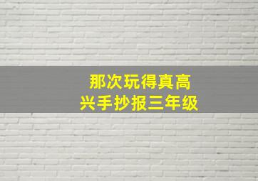 那次玩得真高兴手抄报三年级