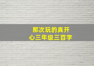 那次玩的真开心三年级三百字