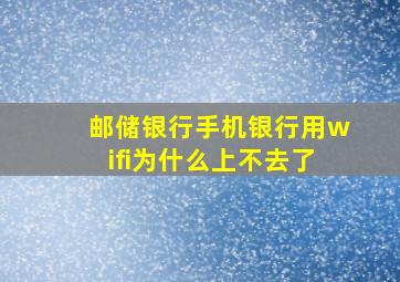 邮储银行手机银行用wifi为什么上不去了