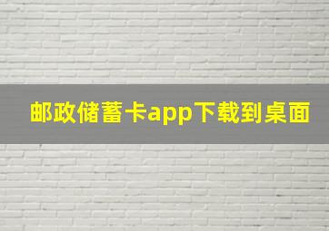 邮政储蓄卡app下载到桌面