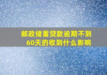 邮政储蓄贷款逾期不到60天的收到什么影响