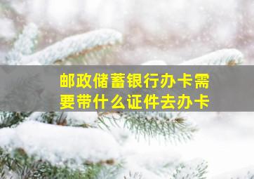 邮政储蓄银行办卡需要带什么证件去办卡