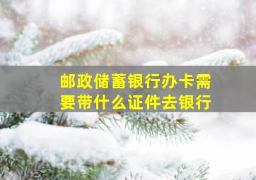 邮政储蓄银行办卡需要带什么证件去银行