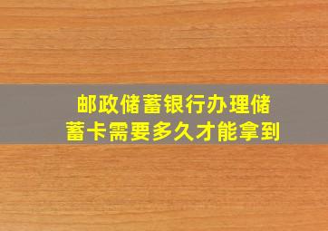 邮政储蓄银行办理储蓄卡需要多久才能拿到