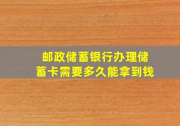 邮政储蓄银行办理储蓄卡需要多久能拿到钱