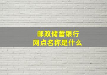 邮政储蓄银行网点名称是什么