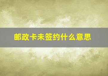 邮政卡未签约什么意思