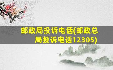 邮政局投诉电话(邮政总局投诉电话12305)